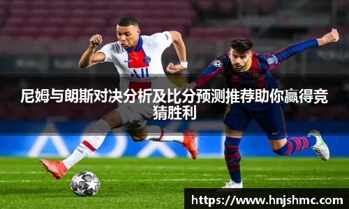 尼姆与朗斯对决分析及比分预测推荐助你赢得竞猜胜利