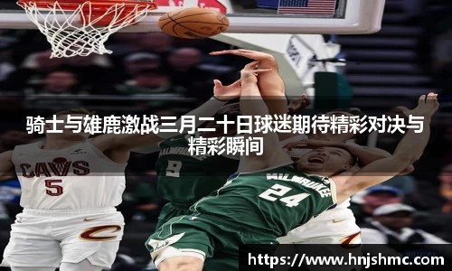 yy易游骑士与雄鹿激战三月二十日球迷期待精彩对决与精彩瞬间